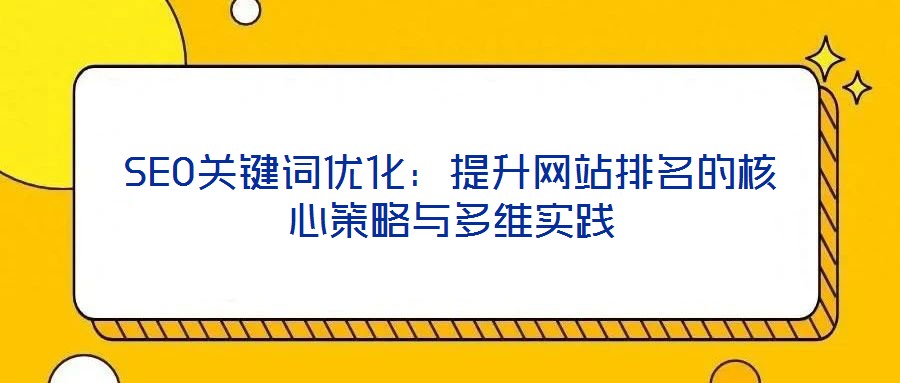 SEO關鍵詞優(yōu)化：提升網站排名的核心策略與多維實踐
