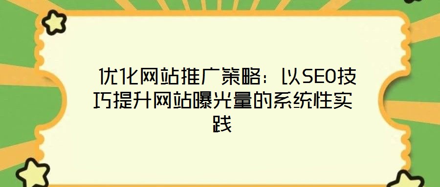  優化網站推廣策略：以SEO技巧提升網站曝光量的系統性實踐