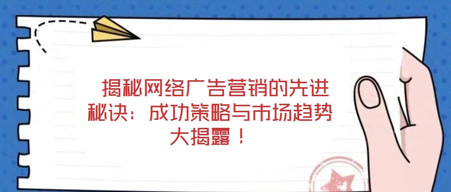  揭秘網(wǎng)絡(luò)廣告營(yíng)銷(xiāo)的先進(jìn)秘訣：成功策略與市場(chǎng)趨勢(shì)大揭露！