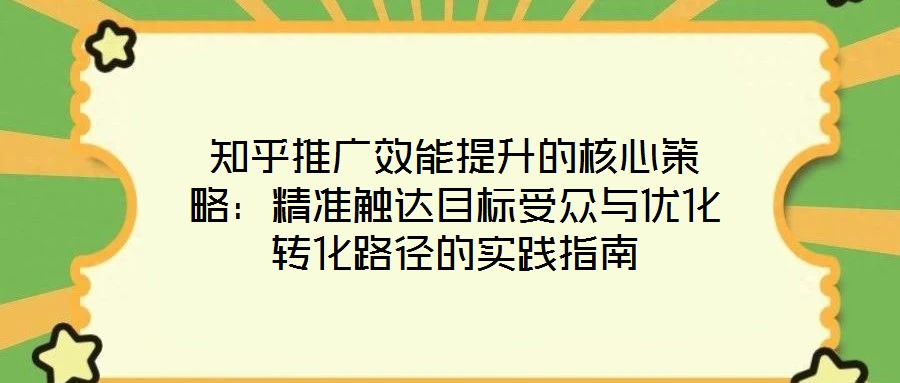 知乎推廣效能提升的核心策略：精準觸達目標受眾與優化轉化路徑的實踐指南