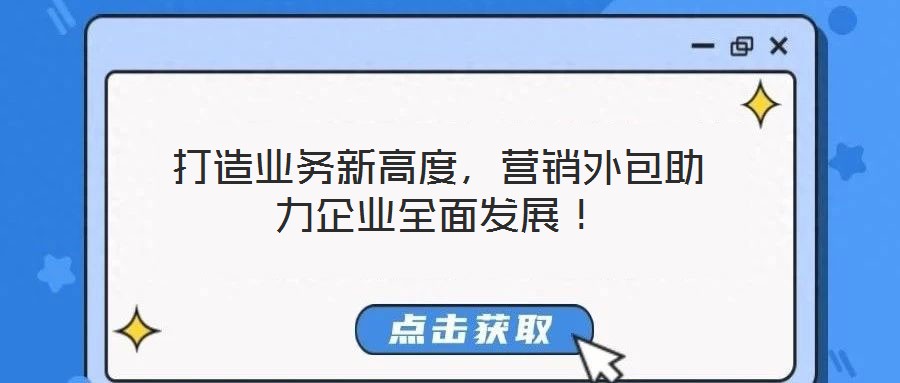 打造業務新高度，營銷外包助力企業全面發展！
