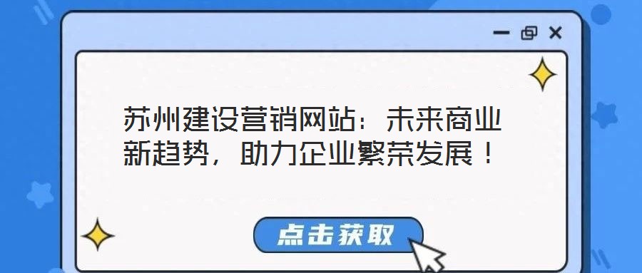 蘇州建設營銷網站：未來商業新趨勢，助力企業繁榮發展！