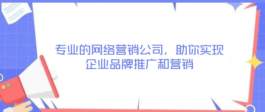 專業的網絡營銷公司，助你實現企業品牌推廣和營銷