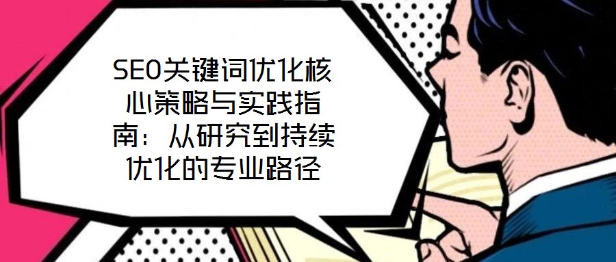 SEO關(guān)鍵詞優(yōu)化核心策略與實(shí)踐指南：從研究到持續(xù)優(yōu)化的專業(yè)路徑