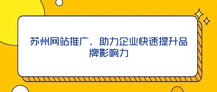 蘇州網站推廣，助力企業快速提升品牌影響力