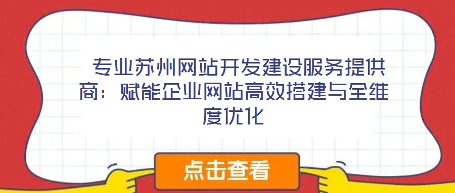  專業(yè)蘇州網(wǎng)站開發(fā)建設(shè)服務(wù)提供商：賦能企業(yè)網(wǎng)站高效搭建與全維度優(yōu)化