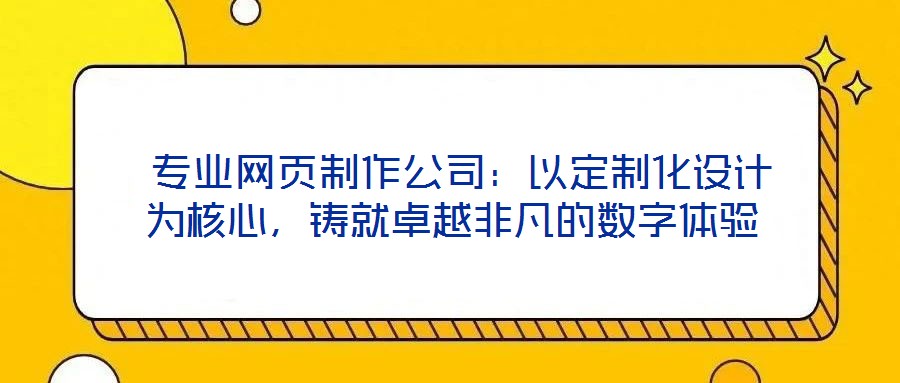  專業網頁制作公司：以定制化設計為核心，鑄就卓越非凡的數字體驗