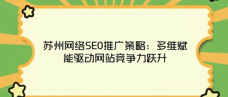 蘇州網(wǎng)絡SEO推廣策略：多維賦能驅動網(wǎng)站競爭力躍升