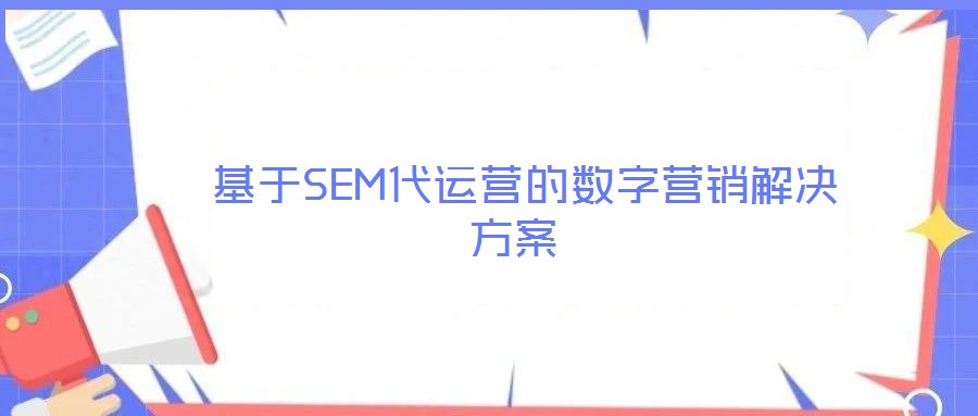  基于SEM代運營的數字營銷解決方案