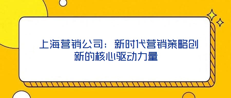  上海營銷公司：新時代營銷策略創新的核心驅動力量