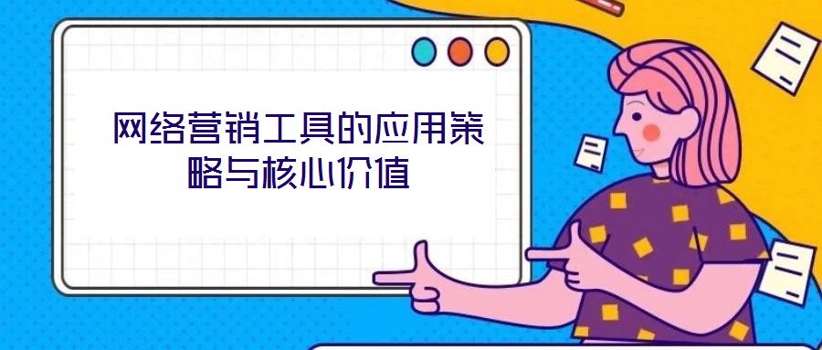 網絡營銷工具的應用策略與核心價值