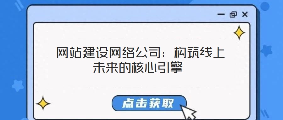  網(wǎng)站建設(shè)網(wǎng)絡(luò)公司：構(gòu)筑線(xiàn)上未來(lái)的核心引擎