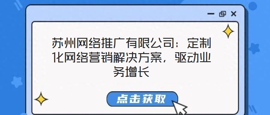 蘇州網(wǎng)絡(luò)推廣有限公司：定制化網(wǎng)絡(luò)營(yíng)銷(xiāo)解決方案，驅(qū)動(dòng)業(yè)務(wù)增長(zhǎng)