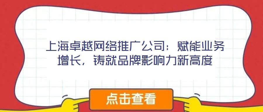 上海卓越網(wǎng)絡推廣公司：賦能業(yè)務增長，鑄就品牌影響力新高度