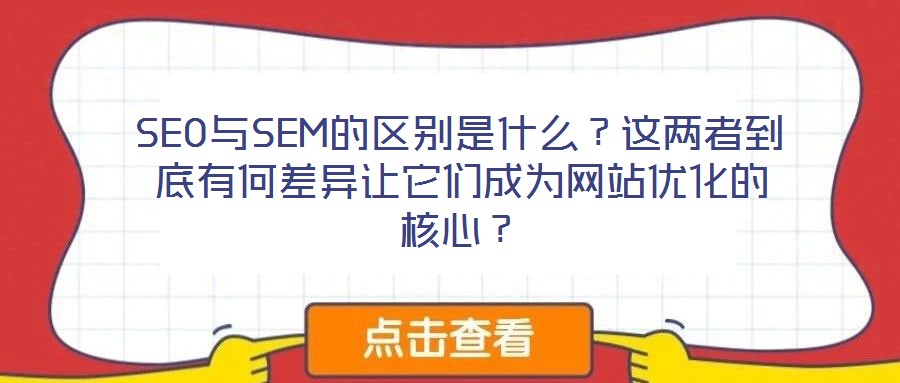 SEO與SEM的區(qū)別是什么？這兩者到底有何差異讓它們成為網(wǎng)站優(yōu)化的核心？
