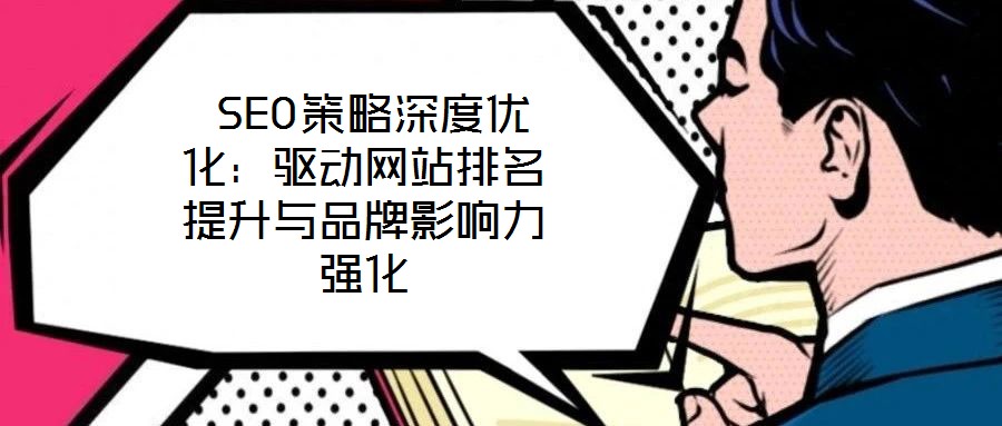  SEO策略深度優化：驅動網站排名提升與品牌影響力強化