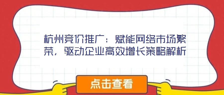 杭州競價推廣：賦能網絡市場繁榮，驅動企業高效增長策略解析