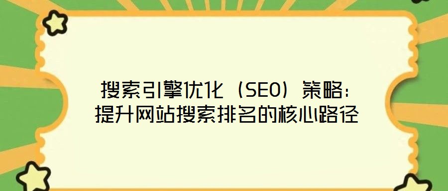  搜索引擎優化（SEO）策略：提升網站搜索排名的核心路徑