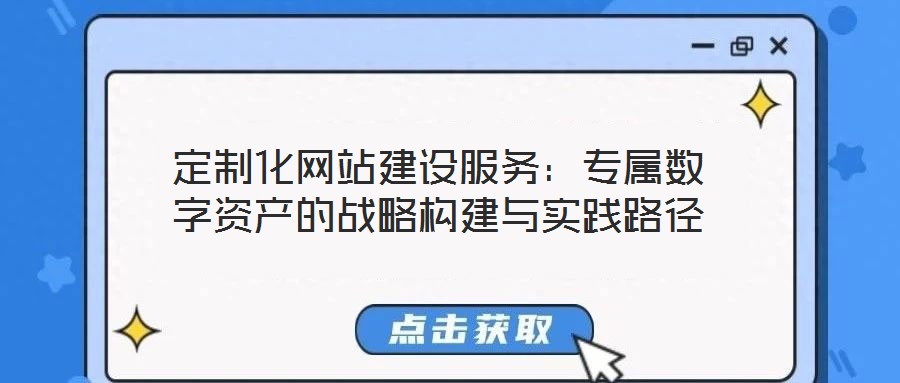 定制化網(wǎng)站建設(shè)服務：專屬數(shù)字資產(chǎn)的戰(zhàn)略構(gòu)建與實踐路徑