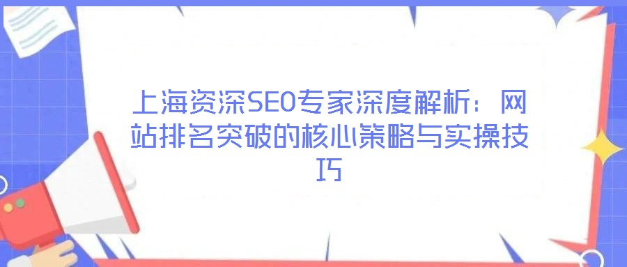上海資深SEO專家深度解析：網站排名突破的核心策略與實操技巧