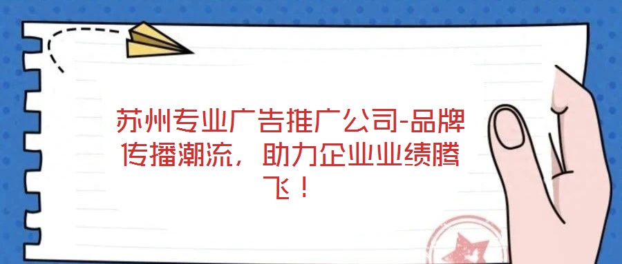 蘇州專業廣告推廣公司-品牌傳播潮流，助力企業業績騰飛！