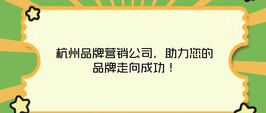 杭州品牌營銷公司，助力您的品牌走向成功！