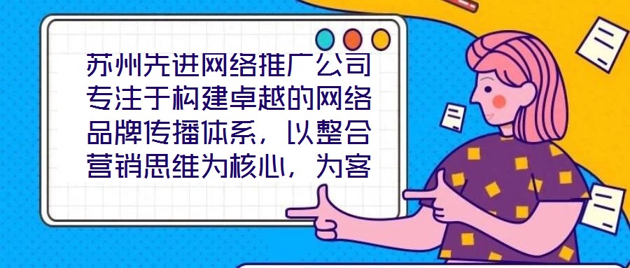 蘇州先進網絡推廣公司專注于構建卓越的網絡品牌傳播體系，以整合營銷思維為核心，為客戶提供全方位、定制化的數字推廣服務。公司憑借深厚的行業積淀與前瞻性視野，致力于通