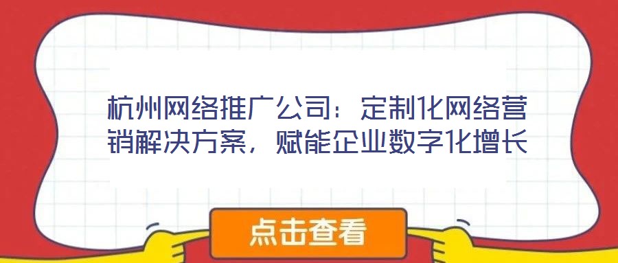杭州網絡推廣公司：定制化網絡營銷解決方案，賦能企業數字化增長