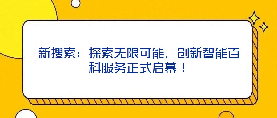 新搜索：探索無限可能，創(chuàng)新智能百科服務(wù)正式啟幕！