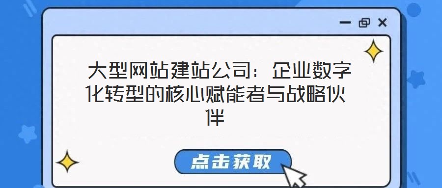  大型網站建站公司：企業數字化轉型的核心賦能者與戰略伙伴