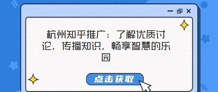 杭州知乎推廣：了解優(yōu)質(zhì)討論，傳播知識(shí)，暢享智慧的樂(lè)園