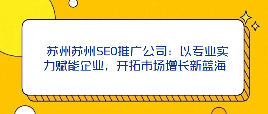  蘇州蘇州SEO推廣公司：以專業(yè)實力賦能企業(yè)，開拓市場增長新藍海