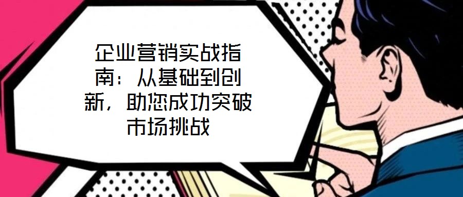 企業營銷實戰指南：從基礎到創新，助您成功突破市場挑戰