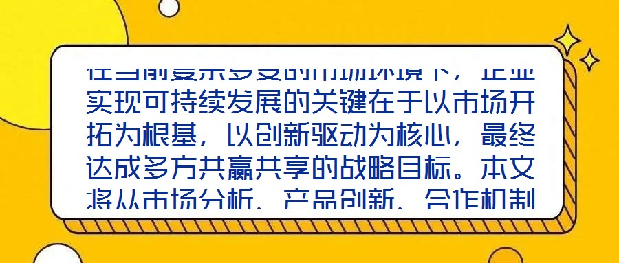 在當前復雜多變的市場環境下，企業實現可持續發展的關鍵在于以市場開拓為根基，以創新驅動為核心，最終達成多方共贏共享的戰略目標。本文將從市場分析、產品創新、合作機制