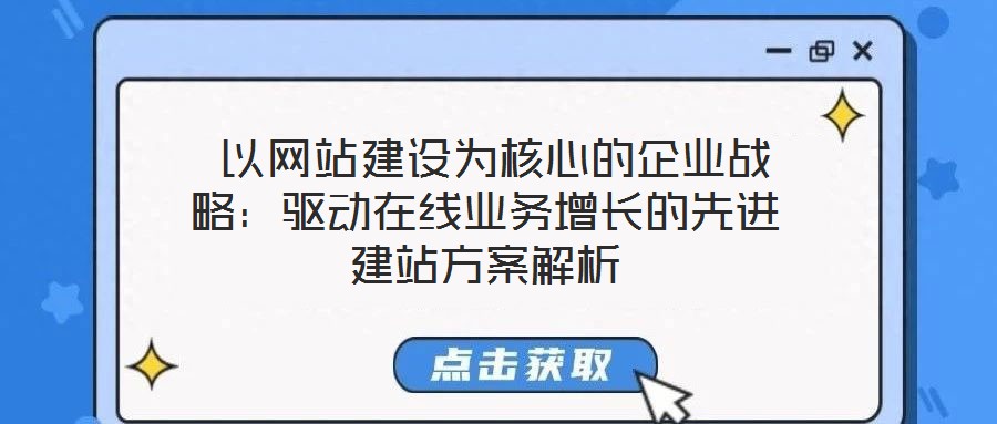  以網(wǎng)站建設(shè)為核心的企業(yè)戰(zhàn)略：驅(qū)動在線業(yè)務(wù)增長的先進建站方案解析