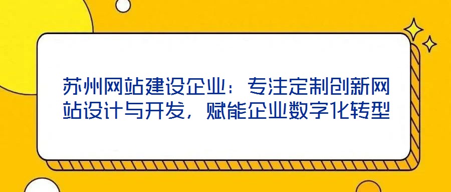 蘇州網(wǎng)站建設(shè)企業(yè)：專注定制創(chuàng)新網(wǎng)站設(shè)計與開發(fā)，賦能企業(yè)數(shù)字化轉(zhuǎn)型