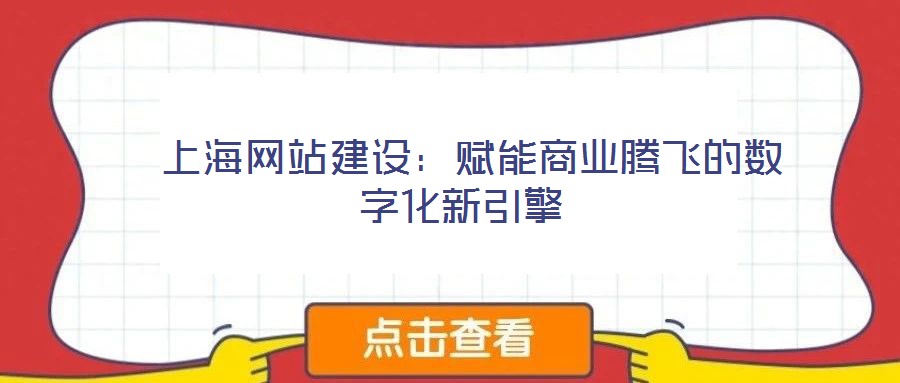  上海網站建設：賦能商業騰飛的數字化新引擎