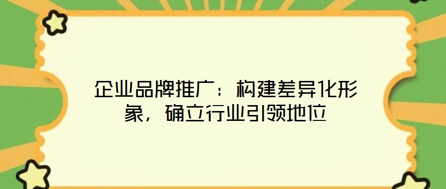 企業品牌推廣：構建差異化形象，確立行業引領地位