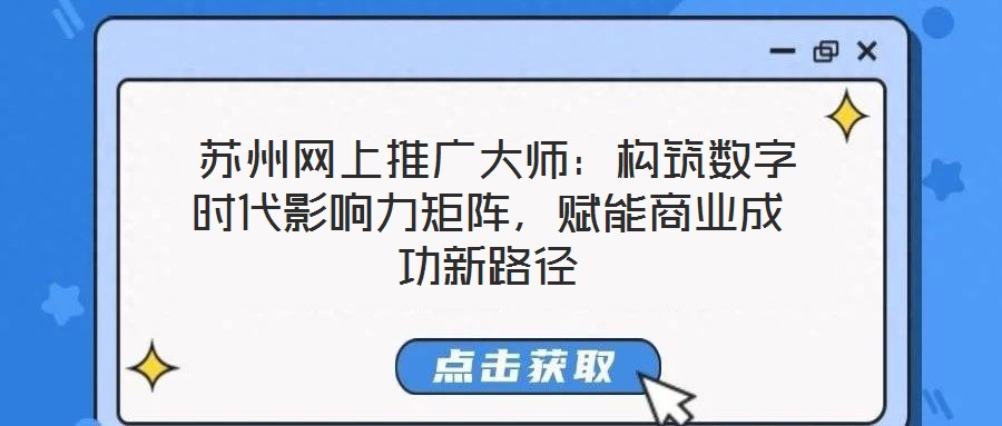  蘇州網上推廣大師：構筑數字時代影響力矩陣，賦能商業成功新路徑