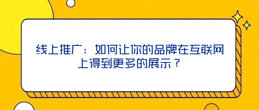 線上推廣：如何讓你的品牌在互聯(lián)網(wǎng)上得到更多的展示？