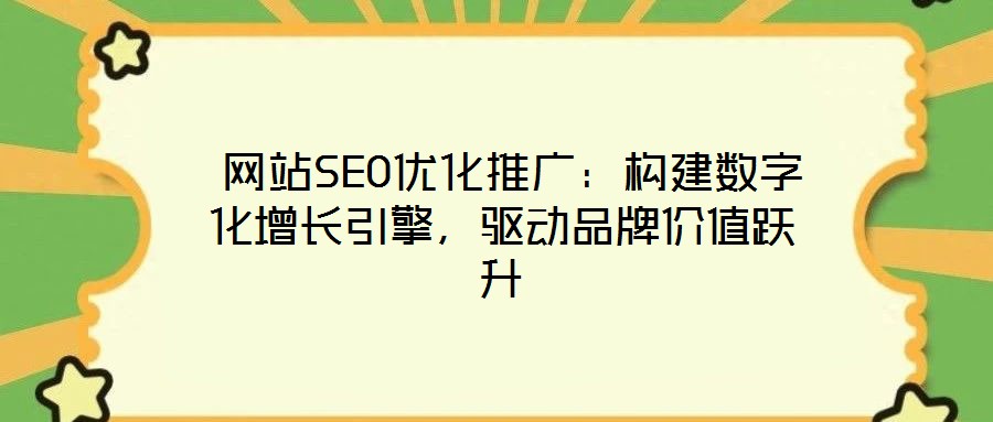  網(wǎng)站SEO優(yōu)化推廣：構(gòu)建數(shù)字化增長(zhǎng)引擎，驅(qū)動(dòng)品牌價(jià)值躍升