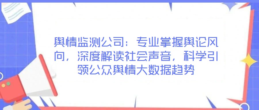 輿情監(jiān)測公司：專業(yè)掌握輿論風(fēng)向，深度解讀社會聲音，科學(xué)引領(lǐng)公眾輿情大數(shù)據(jù)趨勢