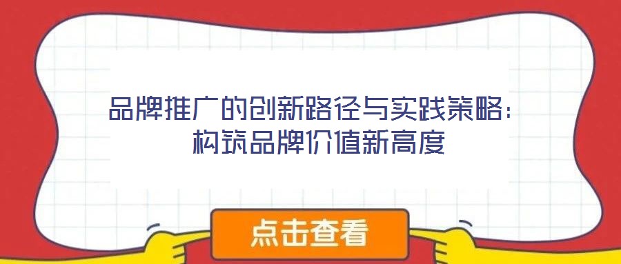 品牌推廣的創新路徑與實踐策略：構筑品牌價值新高度