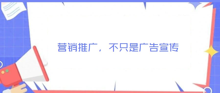  營銷推廣，不只是廣告宣傳