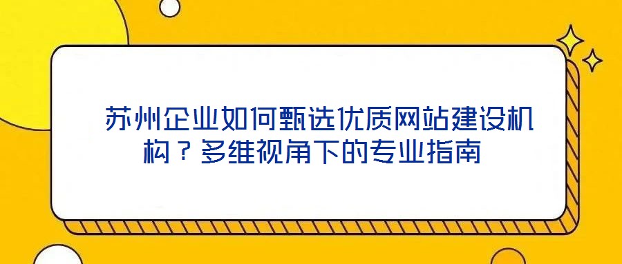  蘇州企業(yè)如何甄選優(yōu)質網站建設機構？多維視角下的專業(yè)指南