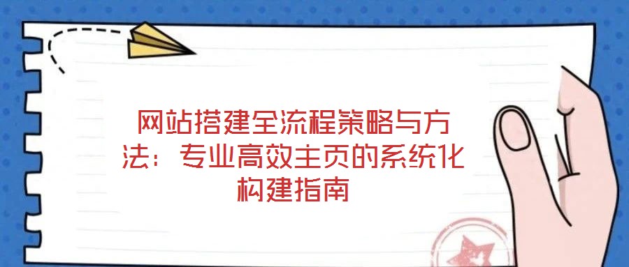 網(wǎng)站搭建全流程策略與方法：專(zhuān)業(yè)高效主頁(yè)的系統(tǒng)化構(gòu)建指南