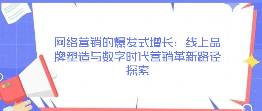 網絡營銷的爆發式增長：線上品牌塑造與數字時代營銷革新路徑探索