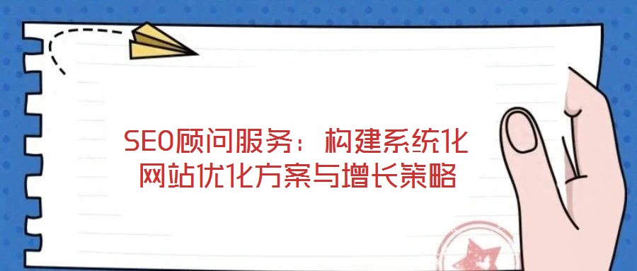 SEO顧問服務：構建系統化網站優化方案與增長策略