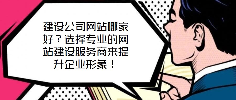 建設公司網站哪家好？選擇專業的網站建設服務商來提升企業形象！