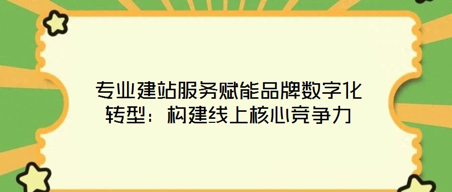 專(zhuān)業(yè)建站服務(wù)賦能品牌數(shù)字化轉(zhuǎn)型：構(gòu)建線(xiàn)上核心競(jìng)爭(zhēng)力